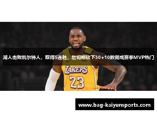 湖人击败凯尔特人，取得5连胜，詹姆斯砍下30+10数据成赛季MVP热门
