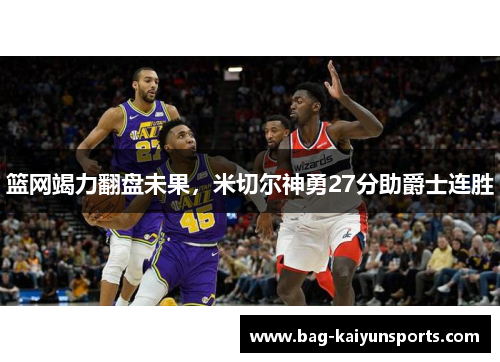 篮网竭力翻盘未果，米切尔神勇27分助爵士连胜